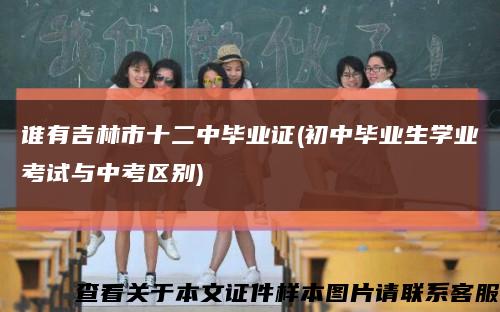 谁有吉林市十二中毕业证(初中毕业生学业考试与中考区别)缩略图