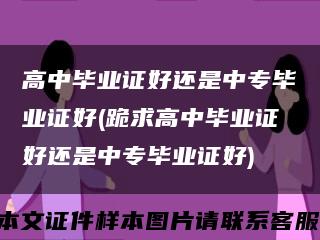 高中毕业证好还是中专毕业证好(跪求高中毕业证好还是中专毕业证好)缩略图