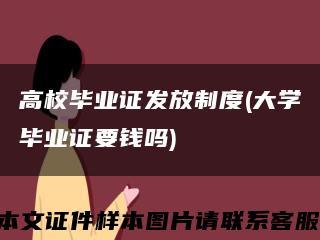 高校毕业证发放制度(大学毕业证要钱吗)缩略图