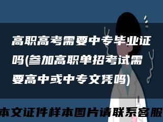 高职高考需要中专毕业证吗(参加高职单招考试需要高中或中专文凭吗)缩略图