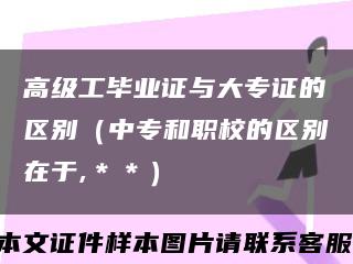 高级工毕业证与大专证的区别（中专和职校的区别在于,＊＊）缩略图