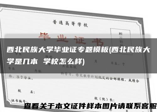 西北民族大学毕业证专题模板(西北民族大学是几本 学校怎么样)缩略图