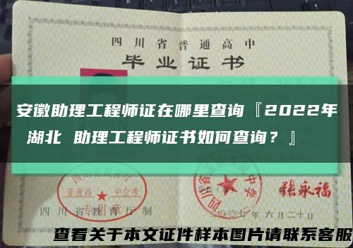 安徽助理工程师证在哪里查询『2022年 湖北 助理工程师证书如何查询？』缩略图