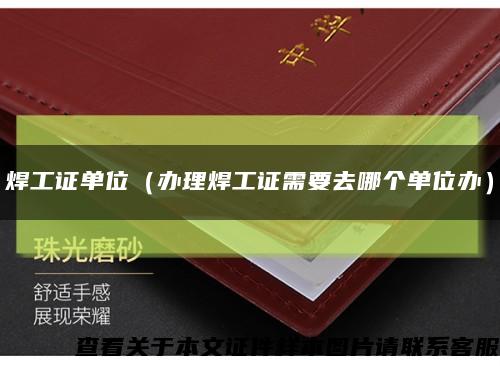 焊工证单位（办理焊工证需要去哪个单位办）缩略图