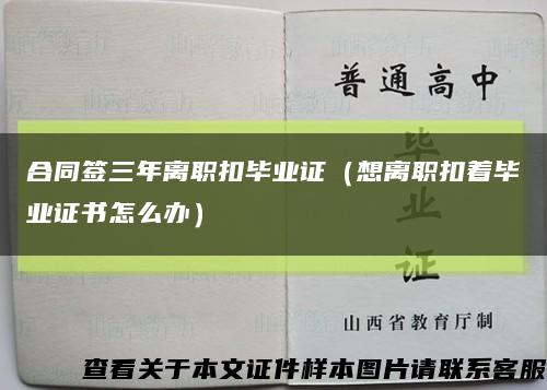 合同签三年离职扣毕业证（想离职扣着毕业证书怎么办）缩略图
