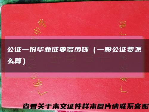 公证一份毕业证要多少钱（一般公证费怎么算）缩略图