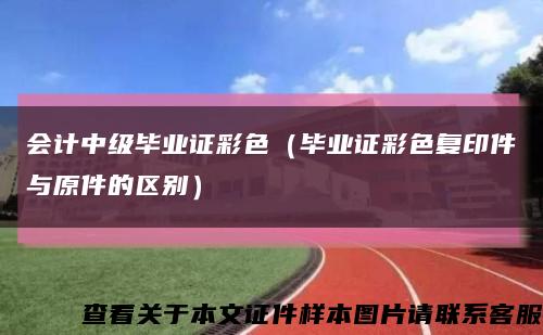 会计中级毕业证彩色（毕业证彩色复印件与原件的区别）缩略图