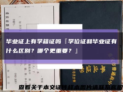 毕业证上有学籍证吗『学位证和毕业证有什么区别？哪个更重要？』缩略图