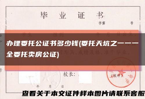 办理委托公证书多少钱(委托天坑之一一一全委托卖房公证)缩略图