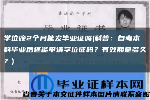 学位晚2个月能发毕业证吗(科普：自考本科毕业后还能申请学位证吗？有效期是多久？)缩略图