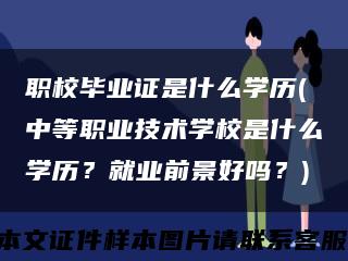 职校毕业证是什么学历(中等职业技术学校是什么学历？就业前景好吗？)缩略图