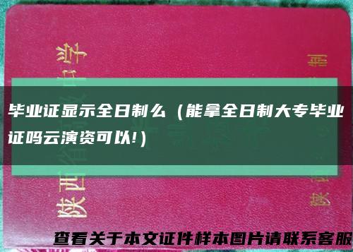 毕业证显示全日制么（能拿全日制大专毕业证吗云演资可以!）缩略图