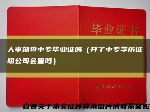 人事部查中专毕业证吗（开了中专学历证明公司会查吗）缩略图
