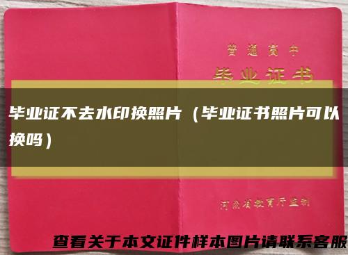 毕业证不去水印换照片（毕业证书照片可以换吗）缩略图