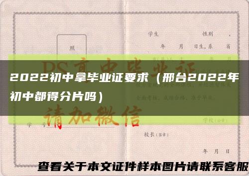 2022初中拿毕业证要求（邢台2022年初中都得分片吗）缩略图
