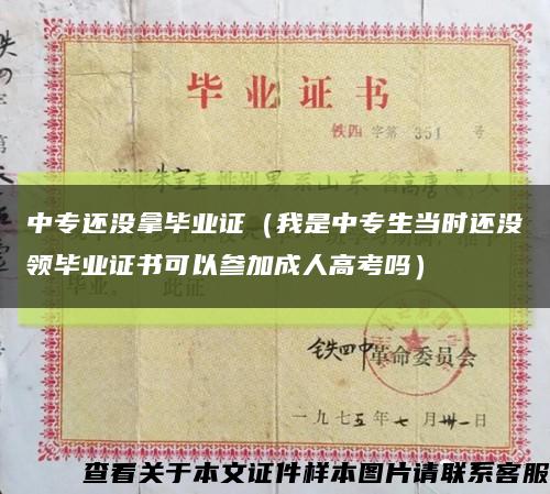 中专还没拿毕业证（我是中专生当时还没领毕业证书可以参加成人高考吗）缩略图