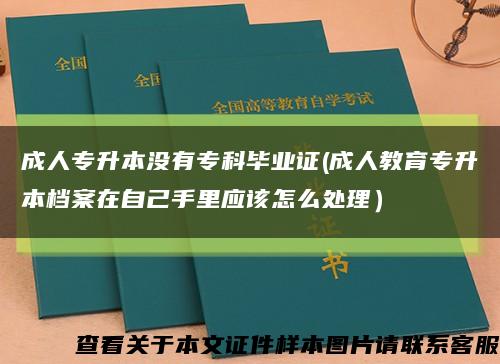 成人专升本没有专科毕业证(成人教育专升本档案在自己手里应该怎么处理）缩略图