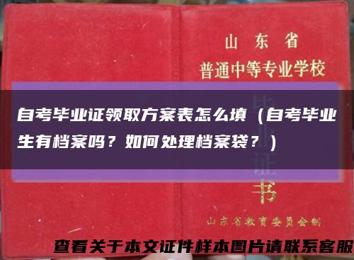 自考毕业证领取方案表怎么填（自考毕业生有档案吗？如何处理档案袋？）缩略图
