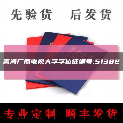 青海广播电视大学学位证编号:51382缩略图