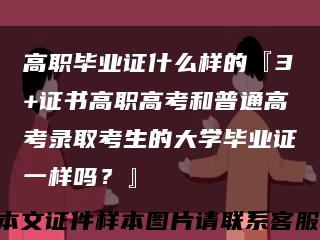 高职毕业证什么样的『3+证书高职高考和普通高考录取考生的大学毕业证一样吗？』缩略图
