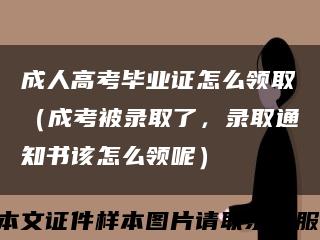 成人高考毕业证怎么领取（成考被录取了，录取通知书该怎么领呢）缩略图