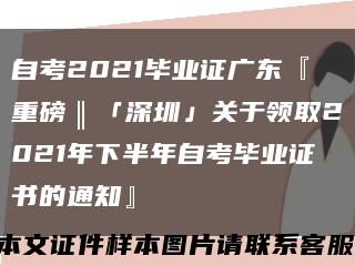 自考2021毕业证广东『重磅‖「深圳」关于领取2021年下半年自考毕业证书的通知』缩略图