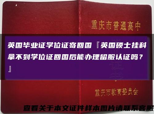 英国毕业证学位证寄回国『英国硕士挂科拿不到学位证回国后能办理留服认证吗？』缩略图