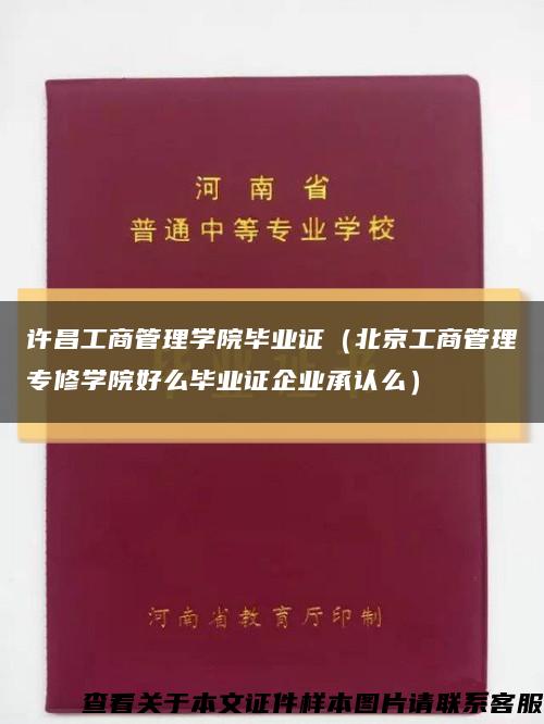 许昌工商管理学院毕业证（北京工商管理专修学院好么毕业证企业承认么）缩略图