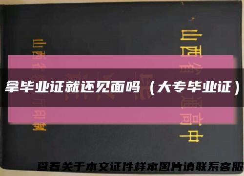 拿毕业证就还见面吗（大专毕业证）缩略图