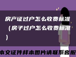 房产证过户怎么收费标准（房子过户怎么收费标准）缩略图