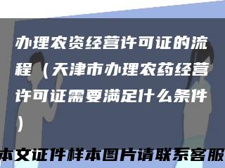 办理农资经营许可证的流程（天津市办理农药经营许可证需要满足什么条件）缩略图