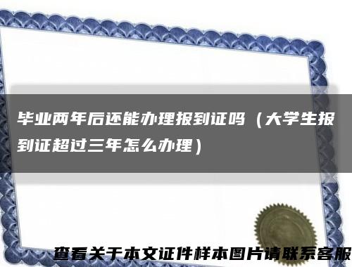 毕业两年后还能办理报到证吗（大学生报到证超过三年怎么办理）缩略图