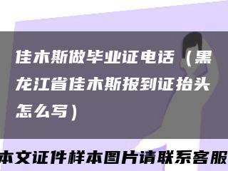 佳木斯做毕业证电话（黑龙江省佳木斯报到证抬头怎么写）缩略图