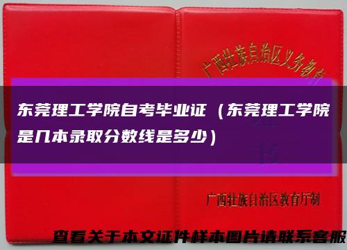 东莞理工学院自考毕业证（东莞理工学院是几本录取分数线是多少）缩略图