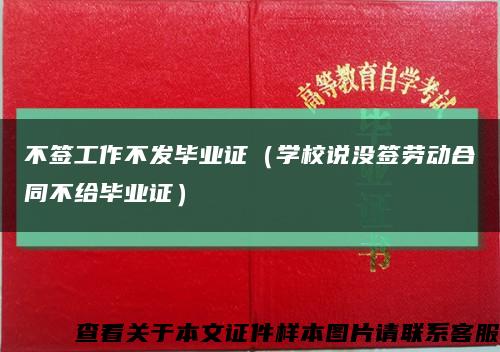 不签工作不发毕业证（学校说没签劳动合同不给毕业证）缩略图
