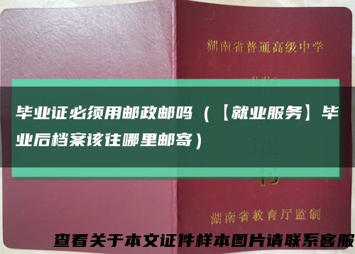 毕业证必须用邮政邮吗（【就业服务】毕业后档案该往哪里邮寄）缩略图