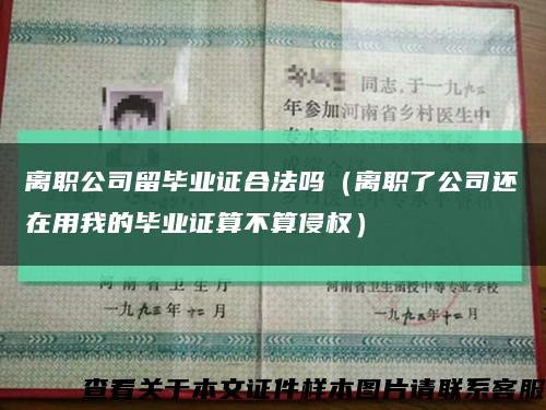 离职公司留毕业证合法吗（离职了公司还在用我的毕业证算不算侵权）缩略图