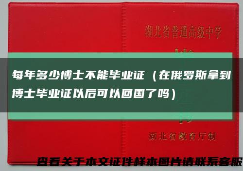 每年多少博士不能毕业证（在俄罗斯拿到博士毕业证以后可以回国了吗）缩略图