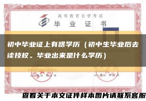 初中毕业证上有啥学历（初中生毕业后去读技校。毕业出来是什么学历）缩略图