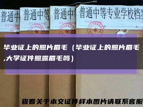 毕业证上的照片眉毛（毕业证上的照片眉毛,大学证件照露眉毛吗）缩略图