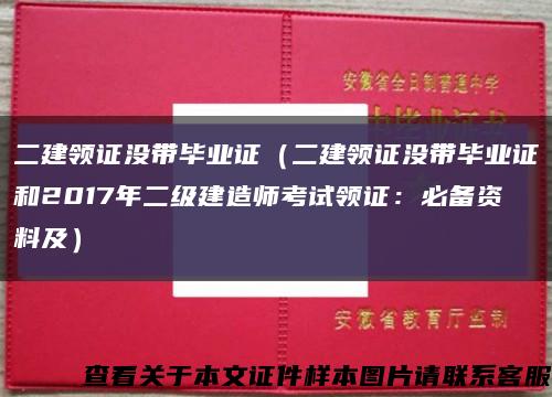 二建领证没带毕业证（二建领证没带毕业证和2017年二级建造师考试领证：必备资料及）缩略图
