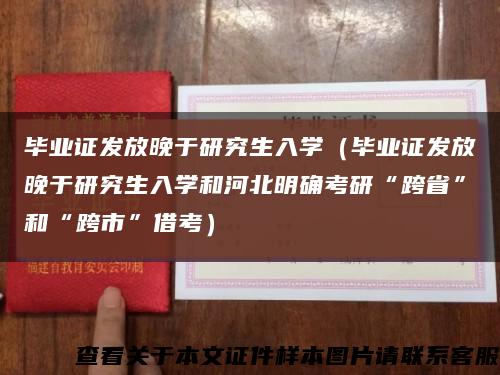 毕业证发放晚于研究生入学（毕业证发放晚于研究生入学和河北明确考研“跨省”和“跨市”借考）缩略图