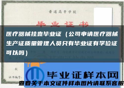 医疗器械挂靠毕业证（公司申请医疗器械生产证质量管理人员只有毕业证有学位证可以吗）缩略图