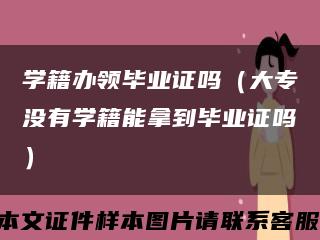 学籍办领毕业证吗（大专没有学籍能拿到毕业证吗）缩略图