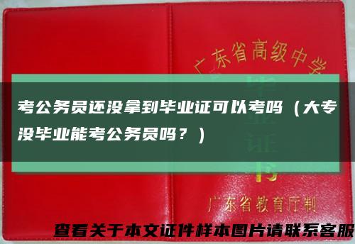 考公务员还没拿到毕业证可以考吗（大专没毕业能考公务员吗？）缩略图