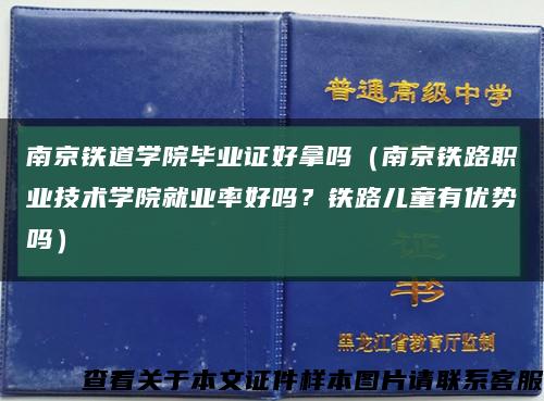 南京铁道学院毕业证好拿吗（南京铁路职业技术学院就业率好吗？铁路儿童有优势吗）缩略图