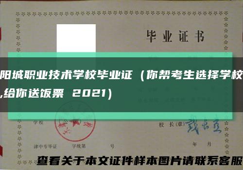 阳城职业技术学校毕业证（你帮考生选择学校,给你送饭票 2021）缩略图