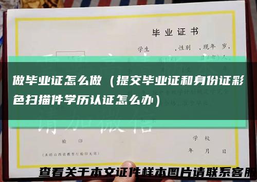 做毕业证怎么做（提交毕业证和身份证彩色扫描件学历认证怎么办）缩略图