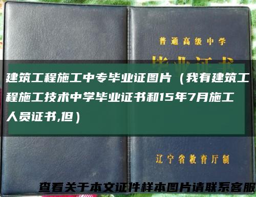 建筑工程施工中专毕业证图片（我有建筑工程施工技术中学毕业证书和15年7月施工人员证书,但）缩略图