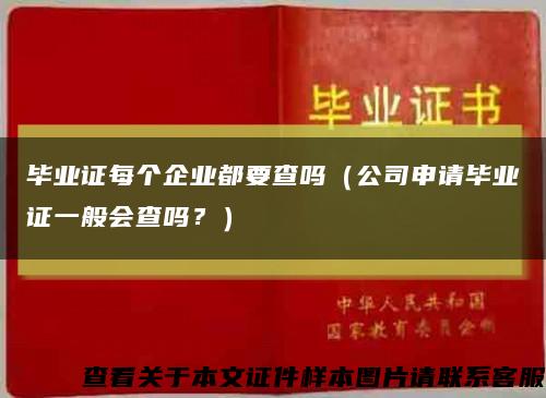 毕业证每个企业都要查吗（公司申请毕业证一般会查吗？）缩略图